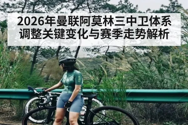 2026年曼联阿莫林三中卫体系调整关键变化与赛季走势解析