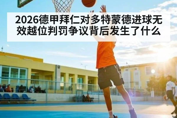 2026德甲拜仁对多特蒙德进球无效越位判罚争议背后发生了什么