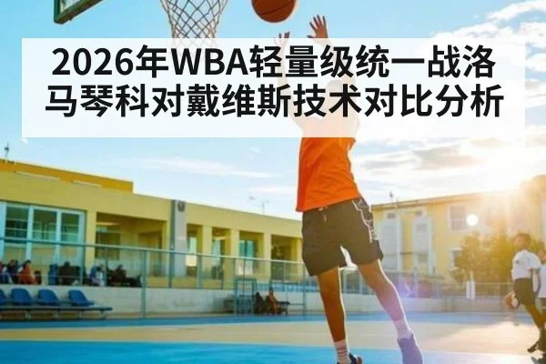 2026年WBA轻量级统一战洛马琴科对戴维斯技术对比分析
