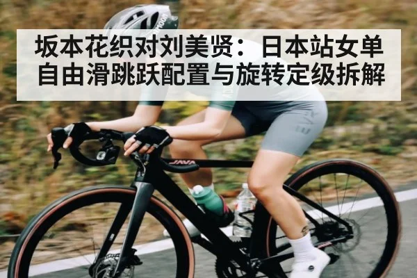 坂本花织对刘美贤：日本站女单自由滑跳跃配置与旋转定级拆解